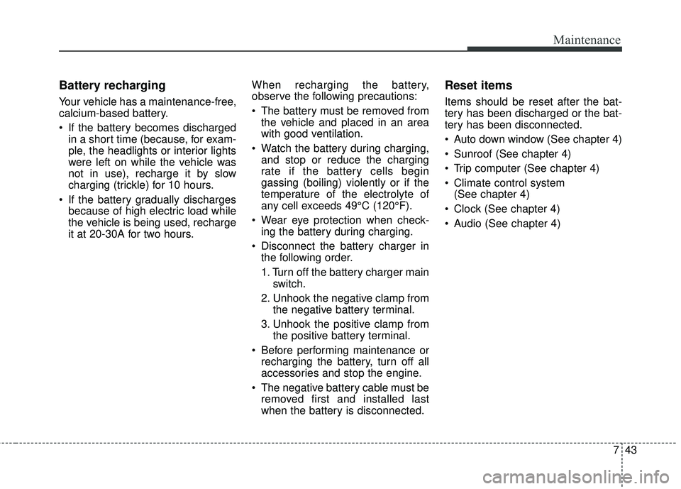 KIA FORTE KOUP 2016 Owners Manual 743
Maintenance
Battery recharging
Your vehicle has a maintenance-free,
calcium-based battery.
If the battery becomes dischargedin a short time (because, for exam-
ple, the headlights or interior l KIA FORTE KOUP 2016 Owners Manual 743
Maintenance
Battery recharging
Your vehicle has a maintenance-free,
calcium-based battery.
If the battery becomes dischargedin a short time (because, for exam-
ple, the headlights or interior l