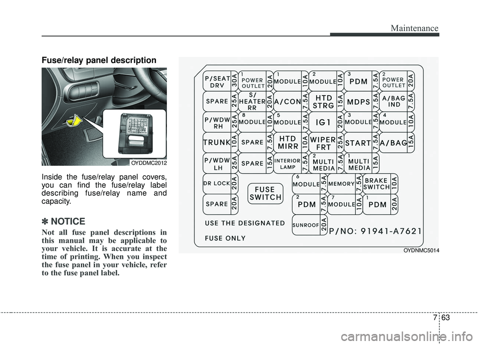 KIA FORTE KOUP 2016 Owners Manual 763
Maintenance
Fuse/relay panel description
Inside the fuse/relay panel covers,
you can find the fuse/relay label
describing fuse/relay name and
capacity.
✽ ✽NOTICE
Not all fuse panel description KIA FORTE KOUP 2016 Owners Manual 763
Maintenance
Fuse/relay panel description
Inside the fuse/relay panel covers,
you can find the fuse/relay label
describing fuse/relay name and
capacity.
✽ ✽NOTICE
Not all fuse panel description