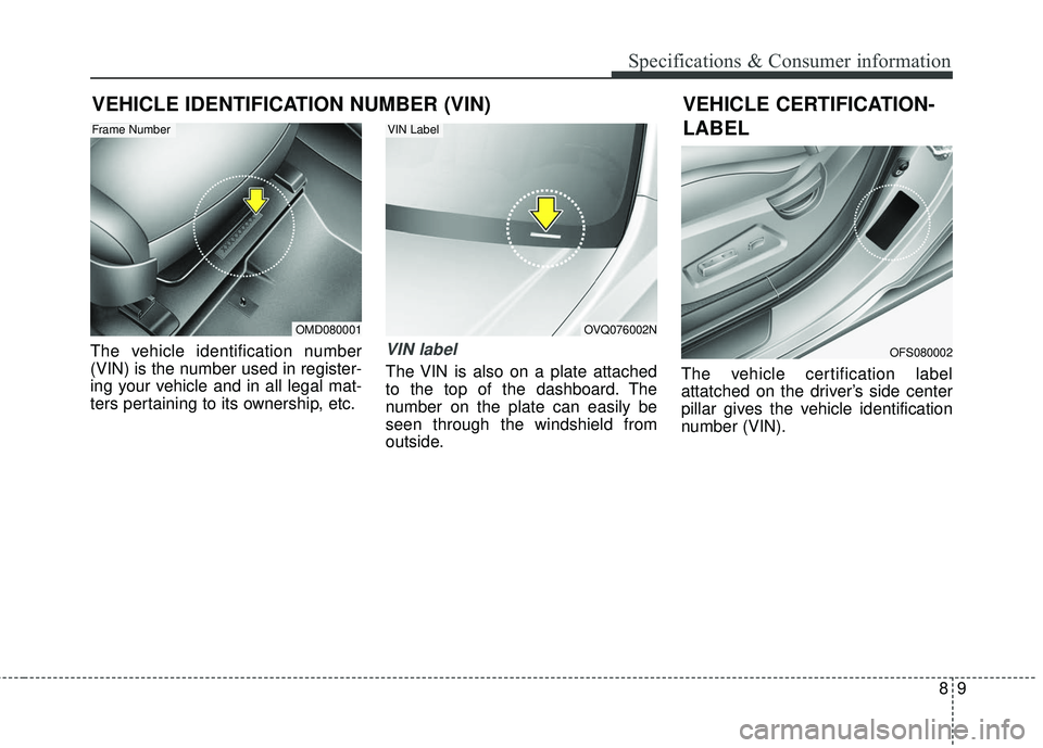 KIA FORTE KOUP 2016 Owners Manual 89
Specifications & Consumer information
VEHICLE IDENTIFICATION NUMBER (VIN)
The vehicle identification number
(VIN) is the number used in register-
ing your vehicle and in all legal mat-
ters pertain KIA FORTE KOUP 2016 Owners Manual 89
Specifications & Consumer information
VEHICLE IDENTIFICATION NUMBER (VIN)
The vehicle identification number
(VIN) is the number used in register-
ing your vehicle and in all legal mat-
ters pertain