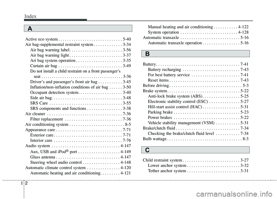 KIA FORTE KOUP 2016 Owners Manual Index
2I
Active eco system . . . . . . . . . . . . . . . . . . . . . . . . . . . . . 5-40
Air bag-supplemental restraint system . . . . . . . . . . . . . 3-34Air bag warning label. . . . . . . . . . . KIA FORTE KOUP 2016 Owners Manual Index
2I
Active eco system . . . . . . . . . . . . . . . . . . . . . . . . . . . . . 5-40
Air bag-supplemental restraint system . . . . . . . . . . . . . 3-34Air bag warning label. . . . . . . . . . .