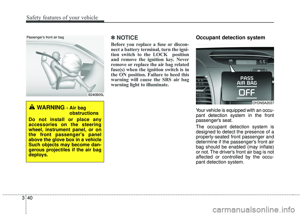 KIA FORTE KOUP 2016 Workshop Manual Safety features of your vehicle
40
3
✽
✽
NOTICE
Before you replace a fuse or discon-
nect a battery terminal, turn the igni-
tion switch to the LOCK  position
and remove the ignition key. Never
re