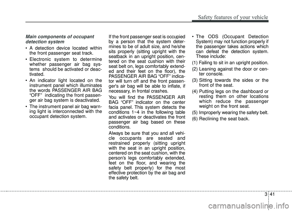KIA FORTE KOUP 2016 Owners Manual 341
Safety features of your vehicle
Main components of occupantdetection system
A detection device located within the front passenger seat track.
Electronic system to determine whether passenger air KIA FORTE KOUP 2016 Owners Manual 341
Safety features of your vehicle
Main components of occupantdetection system
A detection device located within the front passenger seat track.
Electronic system to determine whether passenger air