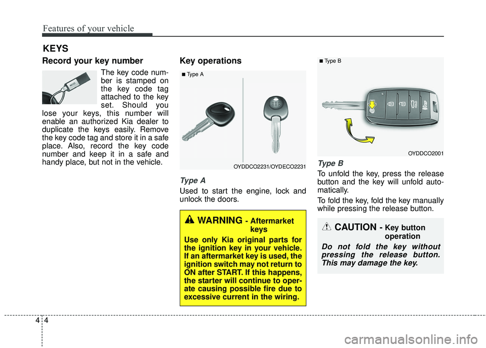 KIA FORTE KOUP 2016 Manual PDF Features of your vehicle
44
Record your key number
The key code num-
ber is stamped on
the key code tag
attached to the key
set. Should you
lose your keys, this number will
enable an authorized Kia de