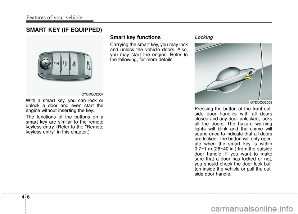 KIA FORTE KOUP 2016 Manual PDF Features of your vehicle
64
With a smart key, you can lock or
unlock a door and even start the
engine without inserting the key.
The functions of the buttons on a
smart key are similar to the remote
k