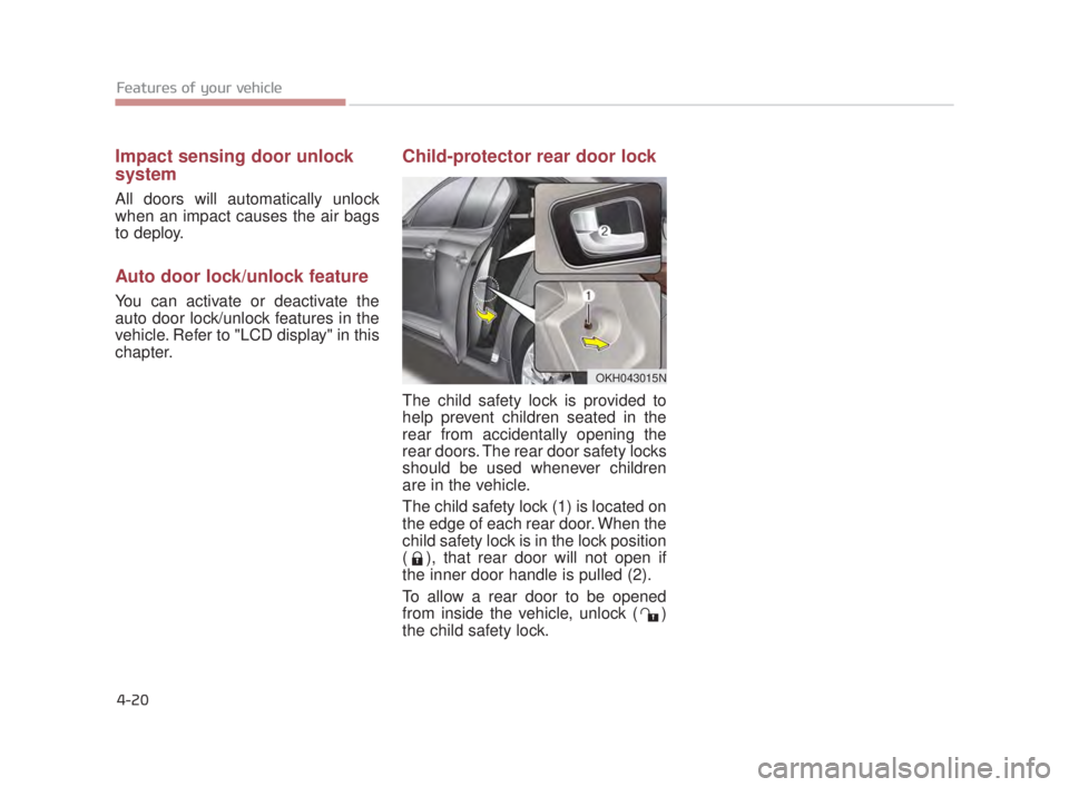 KIA K900 2018 Owners Manual Impact sensing door unlock
system
All doors will automatically unlock
when an impact causes the air bags
to deploy.
Auto door lock/unlock feature
You can activate or deactivate the
auto door lock/unlo KIA K900 2018 Owners Manual Impact sensing door unlock
system
All doors will automatically unlock
when an impact causes the air bags
to deploy.
Auto door lock/unlock feature
You can activate or deactivate the
auto door lock/unlo