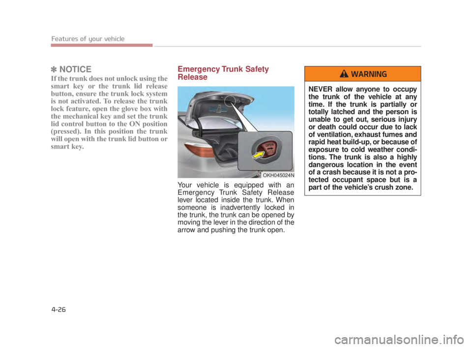 KIA K900 2018 Owners Manual Features of your vehicle
4-26
✽NOTICE
If the trunk does not unlock using the
smart key or the trunk lid release
button, ensure the trunk lock system
is not activated. To release the trunk
lock featu KIA K900 2018 Owners Manual Features of your vehicle
4-26
✽NOTICE
If the trunk does not unlock using the
smart key or the trunk lid release
button, ensure the trunk lock system
is not activated. To release the trunk
lock featu