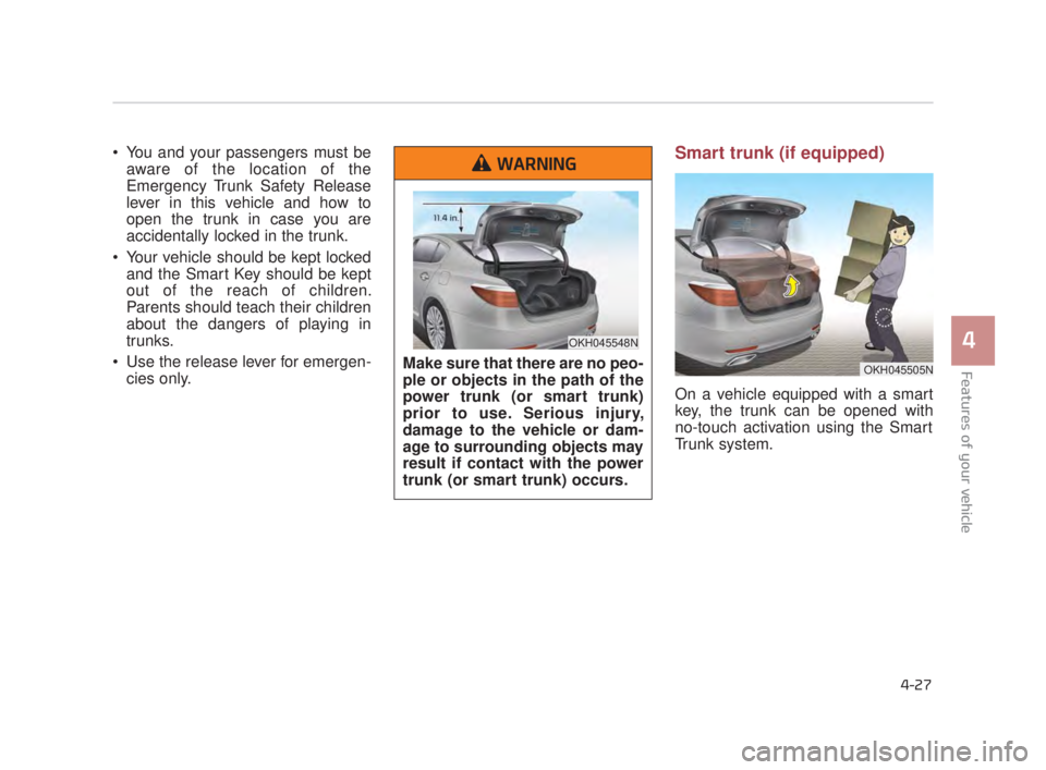KIA K900 2018 Owners Manual Features of your vehicle
4
4-27
You and your passengers must beaware of the location of the
Emergency Trunk Safety Release
lever in this vehicle and how to
open the trunk in case you are
accidentally KIA K900 2018 Owners Manual Features of your vehicle
4
4-27
You and your passengers must beaware of the location of the
Emergency Trunk Safety Release
lever in this vehicle and how to
open the trunk in case you are
accidentally