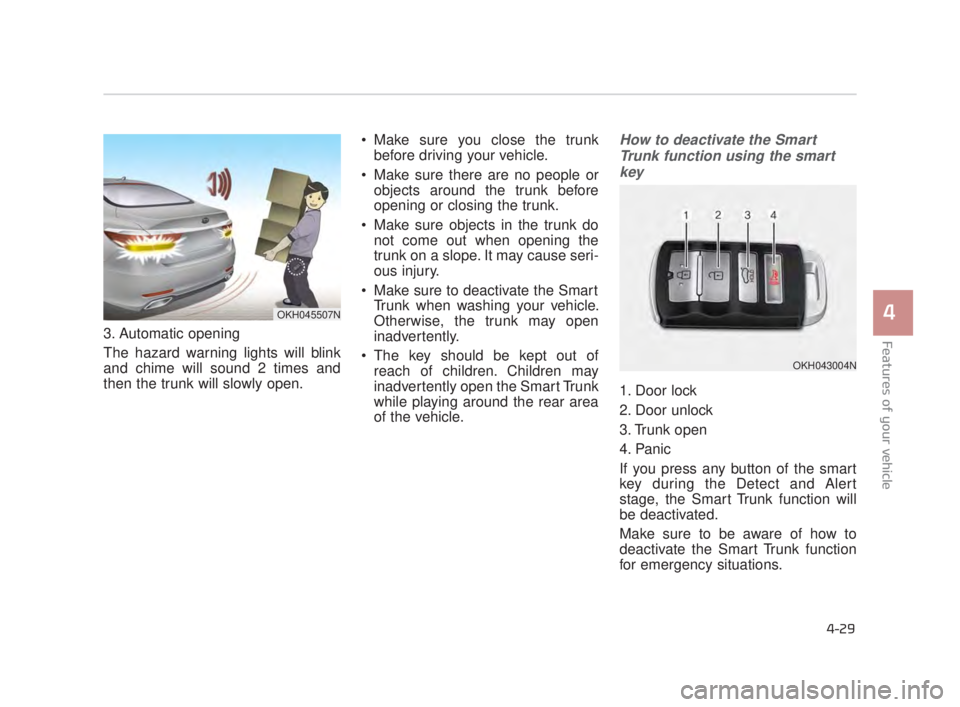 KIA K900 2018 Owners Manual Features of your vehicle
4
4-29
3. Automatic opening
The hazard warning lights will blink
and chime will sound 2 times and
then the trunk will slowly open. Make sure you close the trunk
before driving KIA K900 2018 Owners Manual Features of your vehicle
4
4-29
3. Automatic opening
The hazard warning lights will blink
and chime will sound 2 times and
then the trunk will slowly open. Make sure you close the trunk
before driving