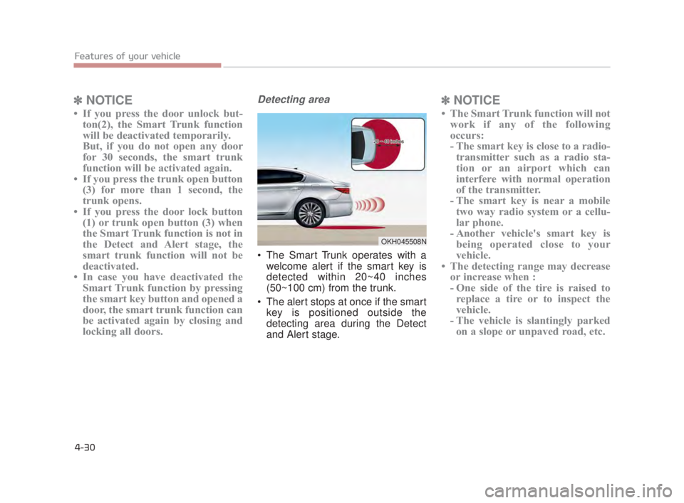 KIA K900 2018 Owners Manual Features of your vehicle
4-30
✽NOTICE
• If you press the door unlock but-
ton(2), the Smart Trunk function
will be deactivated temporarily.
But, if you do not open any door
for 30 seconds, the sma KIA K900 2018 Owners Manual Features of your vehicle
4-30
✽NOTICE
• If you press the door unlock but-
ton(2), the Smart Trunk function
will be deactivated temporarily.
But, if you do not open any door
for 30 seconds, the sma