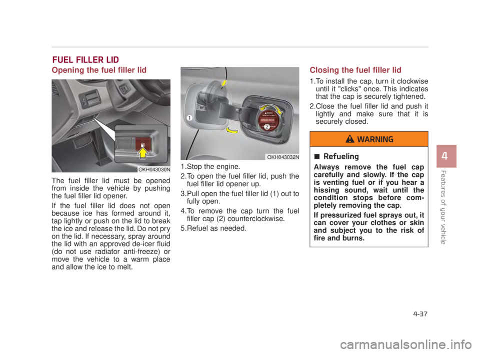 KIA K900 2018 Owners Manual Features of your vehicle
4
4-37
FUEL FILLER LID
Opening the fuel filler lid
The fuel filler lid must be opened
from inside the vehicle by pushing
the fuel filler lid opener.
If the fuel filler lid doe KIA K900 2018 Owners Manual Features of your vehicle
4
4-37
FUEL FILLER LID
Opening the fuel filler lid
The fuel filler lid must be opened
from inside the vehicle by pushing
the fuel filler lid opener.
If the fuel filler lid doe