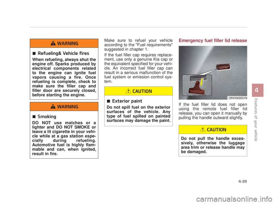 KIA K900 2018 Owners Manual Features of your vehicle
4
4-39
Make sure to refuel your vehicle
according to the "Fuel requirements"
suggested in chapter 1.
If the fuel filler cap requires replace-
ment, use only a genuine Kia cap KIA K900 2018 Owners Manual Features of your vehicle
4
4-39
Make sure to refuel your vehicle
according to the "Fuel requirements"
suggested in chapter 1.
If the fuel filler cap requires replace-
ment, use only a genuine Kia cap