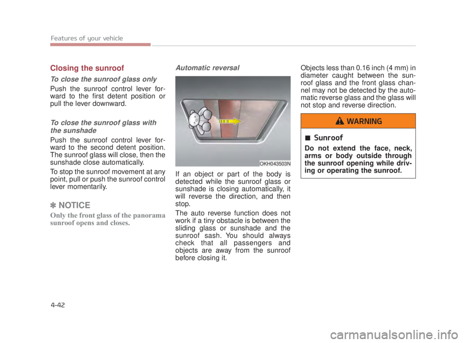 KIA K900 2018 Owners Manual Features of your vehicle
4-42
Closing the sunroof
To close the sunroof glass only
Push the sunroof control lever for-
ward to the first detent position or
pull the lever downward.
To close the sunroof KIA K900 2018 Owners Manual Features of your vehicle
4-42
Closing the sunroof
To close the sunroof glass only
Push the sunroof control lever for-
ward to the first detent position or
pull the lever downward.
To close the sunroof