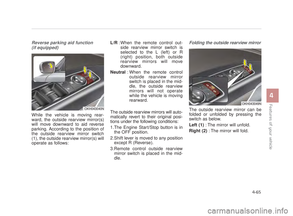 KIA K900 2018 Owners Manual Features of your vehicle
4
4-65
Reverse parking aid function (if equipped)
While the vehicle is moving rear-
ward, the outside rearview mirror(s)
will move downward to aid reverse
parking. According t KIA K900 2018 Owners Manual Features of your vehicle
4
4-65
Reverse parking aid function (if equipped)
While the vehicle is moving rear-
ward, the outside rearview mirror(s)
will move downward to aid reverse
parking. According t