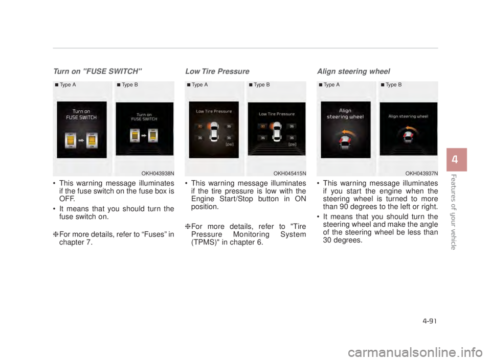 KIA K900 2018  Owners Manual Features of your vehicle
4
4-91
Turn on "FUSE SWITCH"
 This warning message illuminatesif the fuse switch on the fuse box is
OFF.
 It means that you should turn the fuse switch on.
❈ For more detail