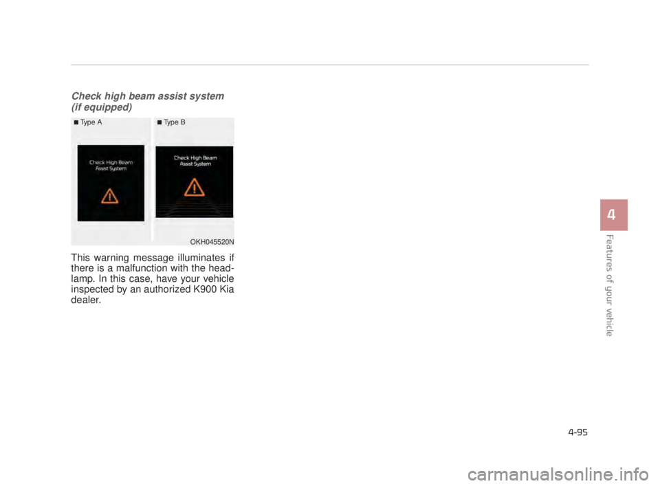 KIA K900 2018 Owners Manual Features of your vehicle
4
4-95
Check high beam assist system(if equipped)
This warning message illuminates if
there is a malfunction with the head-
lamp. In this case, have your vehicle
inspected by KIA K900 2018 Owners Manual Features of your vehicle
4
4-95
Check high beam assist system(if equipped)
This warning message illuminates if
there is a malfunction with the head-
lamp. In this case, have your vehicle
inspected by