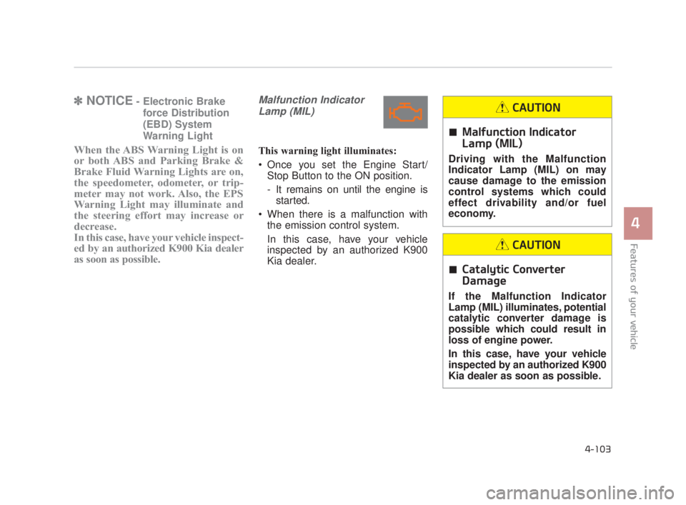 KIA K900 2018  Owners Manual Features of your vehicle
4
4-103
✽NOTICE- Electronic Brake
force Distribution
(EBD) System
Warning Light
When the ABS Warning Light is on
or both ABS and Parking Brake &
Brake Fluid Warning Lights a