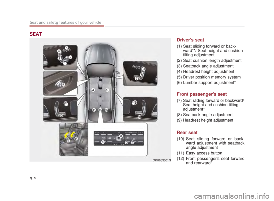 KIA K900 2018 User Guide 3-2
Seat and safety features of your vehicle
Driver’s seat
(1) Seat sliding forward or back-ward**/ Seat height and cushion
tilting adjustment
(2) Seat cushion length adjustment
(3) Seatback angle a KIA K900 2018 User Guide 3-2
Seat and safety features of your vehicle
Driver’s seat
(1) Seat sliding forward or back-ward**/ Seat height and cushion
tilting adjustment
(2) Seat cushion length adjustment
(3) Seatback angle a