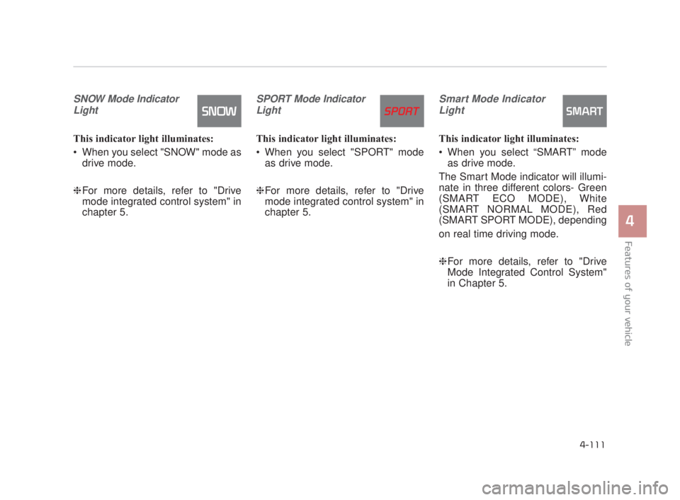 KIA K900 2018 Owners Manual Features of your vehicle
4
4-111
SNOW Mode IndicatorLight
This indicator light illuminates:
When you select "SNOW" mode as drive mode.
❈ For more details, refer to "Drive
mode integrated control sy KIA K900 2018 Owners Manual Features of your vehicle
4
4-111
SNOW Mode IndicatorLight
This indicator light illuminates:
When you select "SNOW" mode as drive mode.
❈ For more details, refer to "Drive
mode integrated control sy