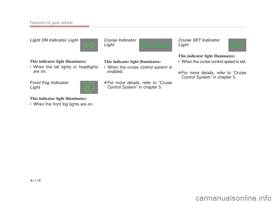 KIA K900 2018  Owners Manual Features of your vehicle
4-114
Light ON Indicator Light
This indicator light illuminates:
 When the tail lights or headlightsare on.
Front Fog Indicator
Light
This indicator light illuminates:
 When t
