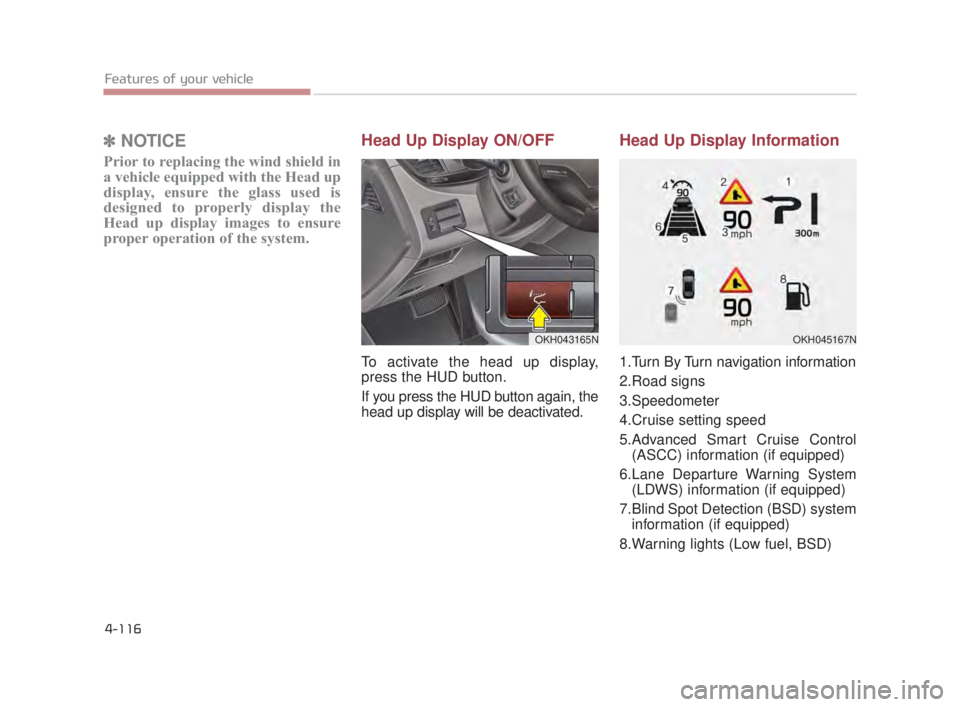 KIA K900 2018  Owners Manual Features of your vehicle
4-116
✽NOTICE
Prior to replacing the wind shield in
a vehicle equipped with the Head up
display, ensure the glass used is
designed to properly display the
Head up display im