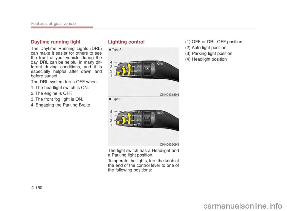 KIA K900 2018 Owners Manual Features of your vehicle
4-130
Daytime running light
The Daytime Running Lights (DRL)
can make it easier for others to see
the front of your vehicle during the
day. DRL can be helpful in many dif-
fer KIA K900 2018 Owners Manual Features of your vehicle
4-130
Daytime running light
The Daytime Running Lights (DRL)
can make it easier for others to see
the front of your vehicle during the
day. DRL can be helpful in many dif-
fer