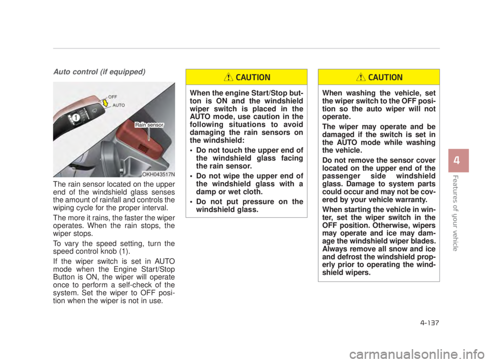 KIA K900 2018 Owners Manual Features of your vehicle
4
4-137
Auto control (if equipped)
The rain sensor located on the upper
end of the windshield glass senses
the amount of rainfall and controls the
wiping cycle for the proper KIA K900 2018 Owners Manual Features of your vehicle
4
4-137
Auto control (if equipped)
The rain sensor located on the upper
end of the windshield glass senses
the amount of rainfall and controls the
wiping cycle for the proper