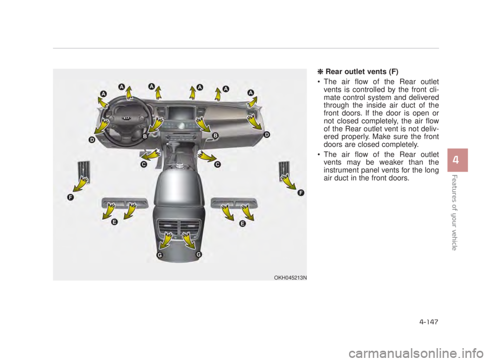 KIA K900 2018 Owners Manual Features of your vehicle
4
4-147
❈ Rear outlet vents (F)
The air flow of the Rear outlet vents is controlled by the front cli-
mate control system and delivered
through the inside air duct of the
f KIA K900 2018 Owners Manual Features of your vehicle
4
4-147
❈ Rear outlet vents (F)
The air flow of the Rear outlet vents is controlled by the front cli-
mate control system and delivered
through the inside air duct of the
f
