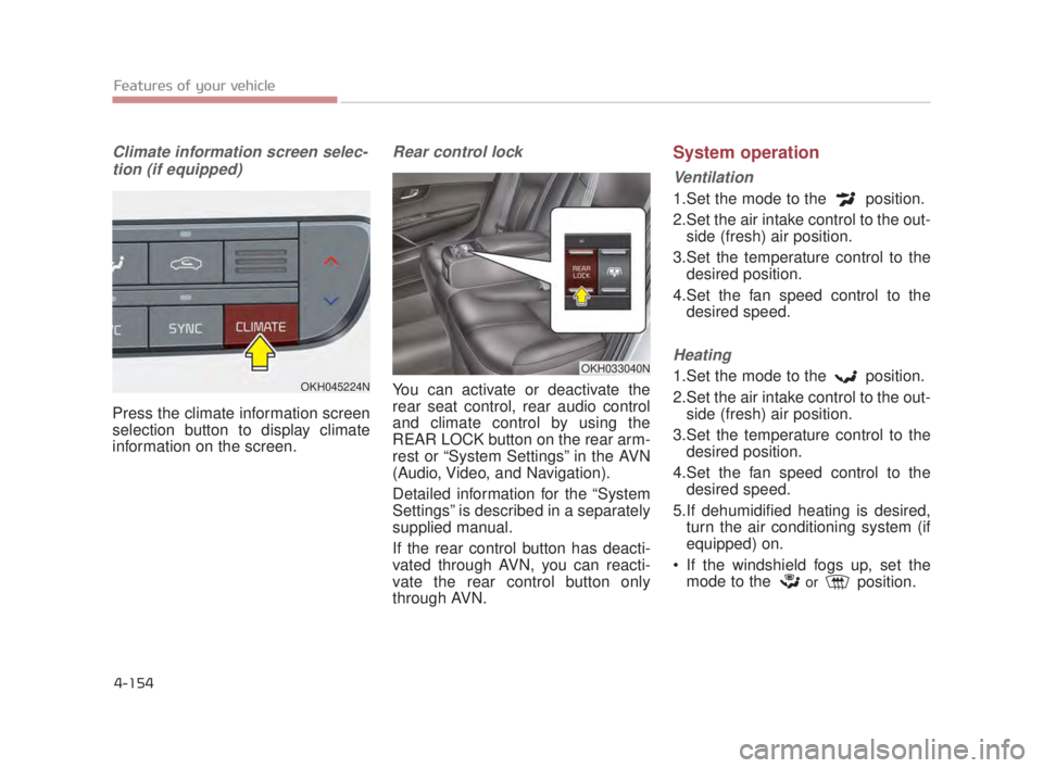 KIA K900 2018  Owners Manual Features of your vehicle
4-154
Climate information screen selec-tion (if equipped)
Press the climate information screen
selection button to display climate
information on the screen.
Rear control lock