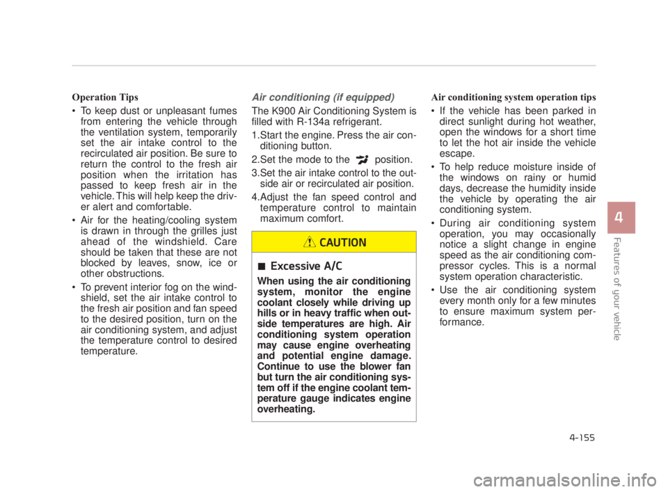 KIA K900 2018 Owners Manual Features of your vehicle
4
4-155
Operation Tips
To keep dust or unpleasant fumesfrom entering the vehicle through
the ventilation system, temporarily
set the air intake control to the
recirculated ai KIA K900 2018 Owners Manual Features of your vehicle
4
4-155
Operation Tips
To keep dust or unpleasant fumesfrom entering the vehicle through
the ventilation system, temporarily
set the air intake control to the
recirculated ai