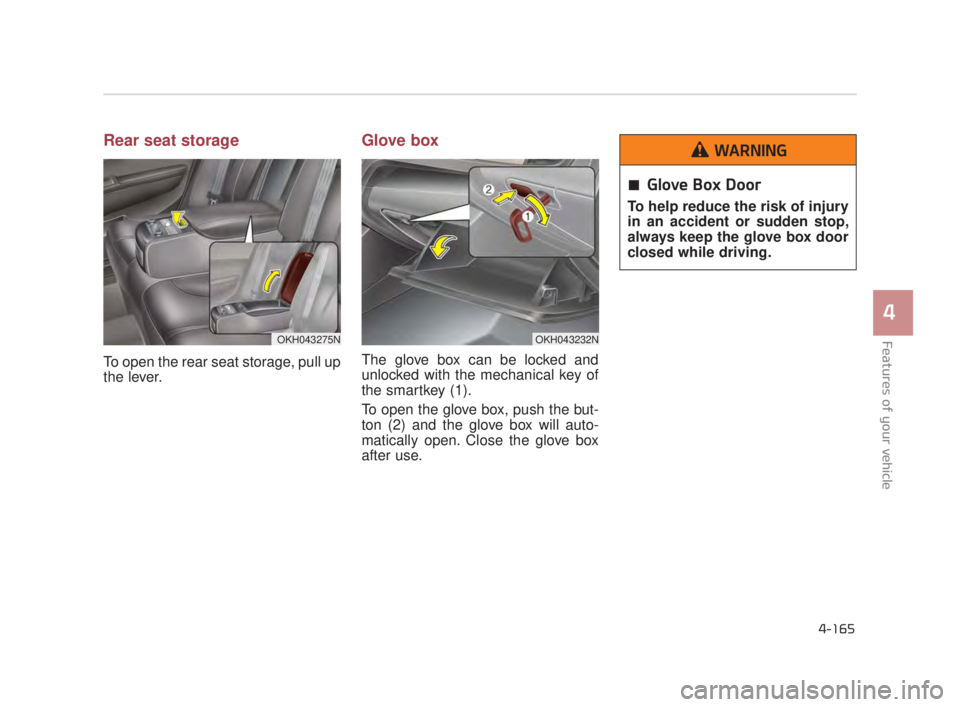 KIA K900 2018 Owners Manual Features of your vehicle
4
4-165
Rear seat storage
To open the rear seat storage, pull up
the lever.
Glove box
The glove box can be locked and
unlocked with the mechanical key of
the smartkey (1).
To KIA K900 2018 Owners Manual Features of your vehicle
4
4-165
Rear seat storage
To open the rear seat storage, pull up
the lever.
Glove box
The glove box can be locked and
unlocked with the mechanical key of
the smartkey (1).
To