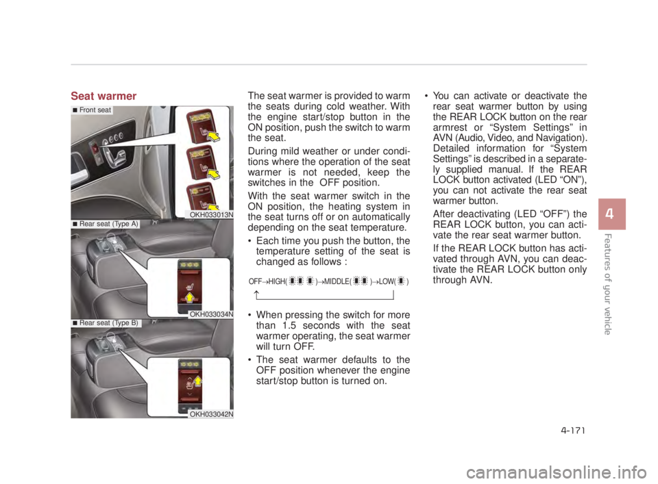 KIA K900 2018 Owners Manual Features of your vehicle
4
4-171
Seat warmerThe seat warmer is provided to warm
the seats during cold weather. With
the engine start/stop button in the
ON position, push the switch to warm
the seat.
D KIA K900 2018 Owners Manual Features of your vehicle
4
4-171
Seat warmerThe seat warmer is provided to warm
the seats during cold weather. With
the engine start/stop button in the
ON position, push the switch to warm
the seat.
D
