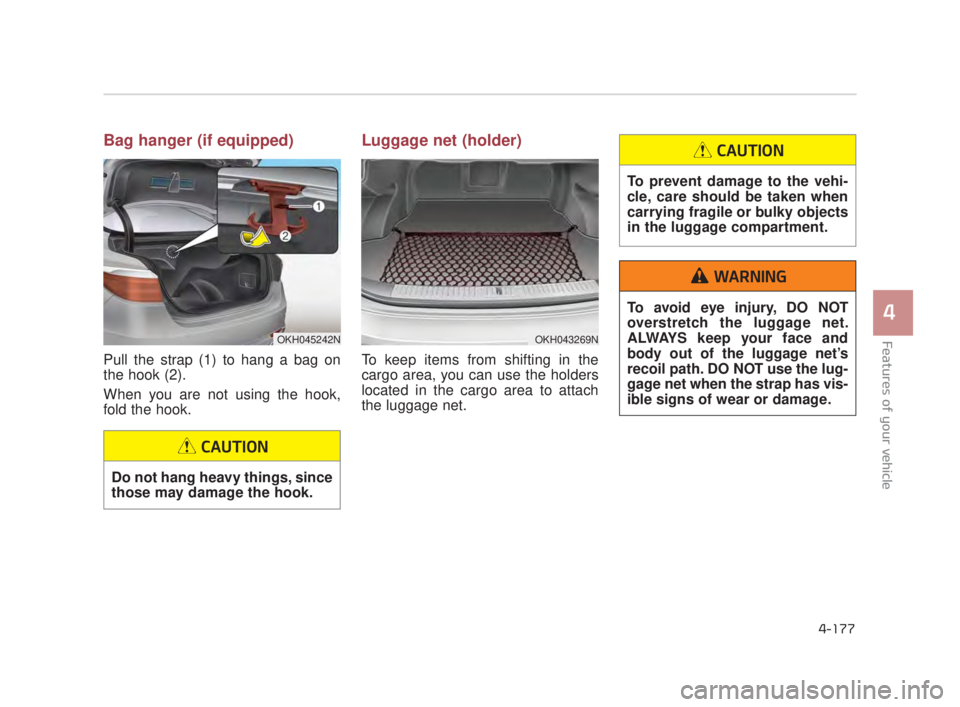 KIA K900 2018 Owners Manual Features of your vehicle
4
4-177
Bag hanger (if equipped)
Pull the strap (1) to hang a bag on
the hook (2).
When you are not using the hook,
fold the hook.
Luggage net (holder)
To keep items from shif KIA K900 2018 Owners Manual Features of your vehicle
4
4-177
Bag hanger (if equipped)
Pull the strap (1) to hang a bag on
the hook (2).
When you are not using the hook,
fold the hook.
Luggage net (holder)
To keep items from shif