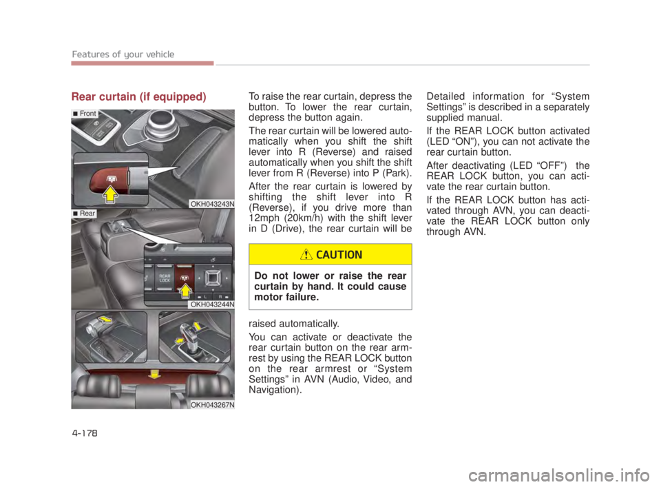 KIA K900 2018 Owners Manual Features of your vehicle
4-178
Rear curtain (if equipped)To raise the rear curtain, depress the
button. To lower the rear curtain,
depress the button again.
The rear curtain will be lowered auto-
mati KIA K900 2018 Owners Manual Features of your vehicle
4-178
Rear curtain (if equipped)To raise the rear curtain, depress the
button. To lower the rear curtain,
depress the button again.
The rear curtain will be lowered auto-
mati