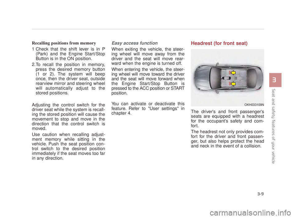 KIA K900 2018 Owners Manual Seat and safety features of your vehicle
3
3-9
Recalling positions from memory
1 Check that the shift lever is in P(Park) and the Engine Start/Stop
Button is in the ON position.
2.To recall the positi