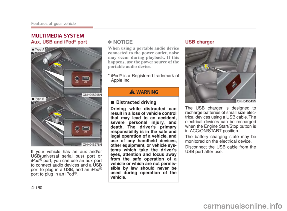 KIA K900 2018 Owners Manual Features of your vehicle
4-180
Aux, USB and iPod®port
If your vehicle has an aux and/or
USB(universal serial bus) port or
iPod
®port, you can use an aux port
to connect audio devices and a USB
port KIA K900 2018 Owners Manual Features of your vehicle
4-180
Aux, USB and iPod®port
If your vehicle has an aux and/or
USB(universal serial bus) port or
iPod
®port, you can use an aux port
to connect audio devices and a USB
port