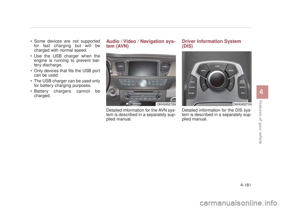 KIA K900 2018 Owners Manual Features of your vehicle
4
4-181
Some devices are not supportedfor fast charging but will be
charged with normal speed.
Use the USB charger when the engine is running to prevent bat-
tery discharg KIA K900 2018 Owners Manual Features of your vehicle
4
4-181
Some devices are not supportedfor fast charging but will be
charged with normal speed.
Use the USB charger when the engine is running to prevent bat-
tery discharg