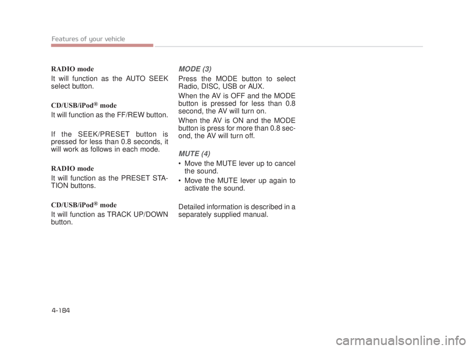 KIA K900 2018 Owners Manual RADIO mode
It will function as the AUTO SEEK
select button.
CD/USB/iPod
®mode
It will function as the FF/REW button.
If the SEEK/PRESET button is
pressed for less than 0.8 seconds, it
will work as fo KIA K900 2018 Owners Manual RADIO mode
It will function as the AUTO SEEK
select button.
CD/USB/iPod
®mode
It will function as the FF/REW button.
If the SEEK/PRESET button is
pressed for less than 0.8 seconds, it
will work as fo