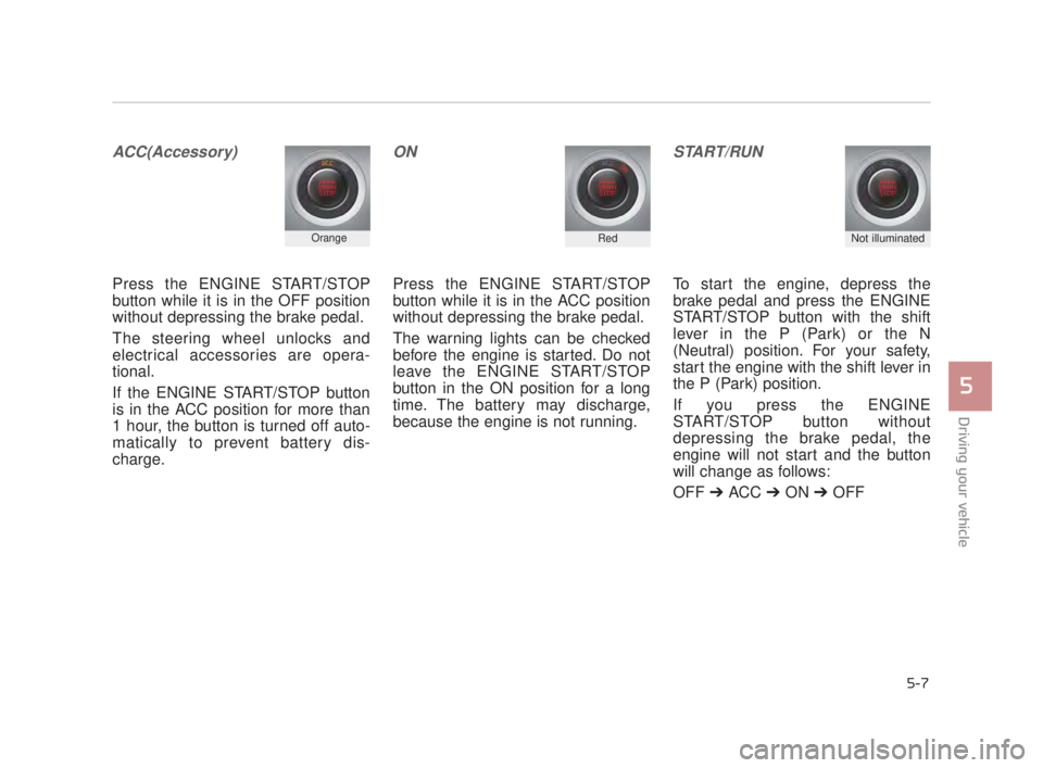 KIA K900 2018 Owners Manual Driving your vehicle
5
5-7
ACC(Accessory)
Press the ENGINE START/STOP
button while it is in the OFF position
without depressing the brake pedal.
The steering wheel unlocks and
electrical accessories a KIA K900 2018 Owners Manual Driving your vehicle
5
5-7
ACC(Accessory)
Press the ENGINE START/STOP
button while it is in the OFF position
without depressing the brake pedal.
The steering wheel unlocks and
electrical accessories a