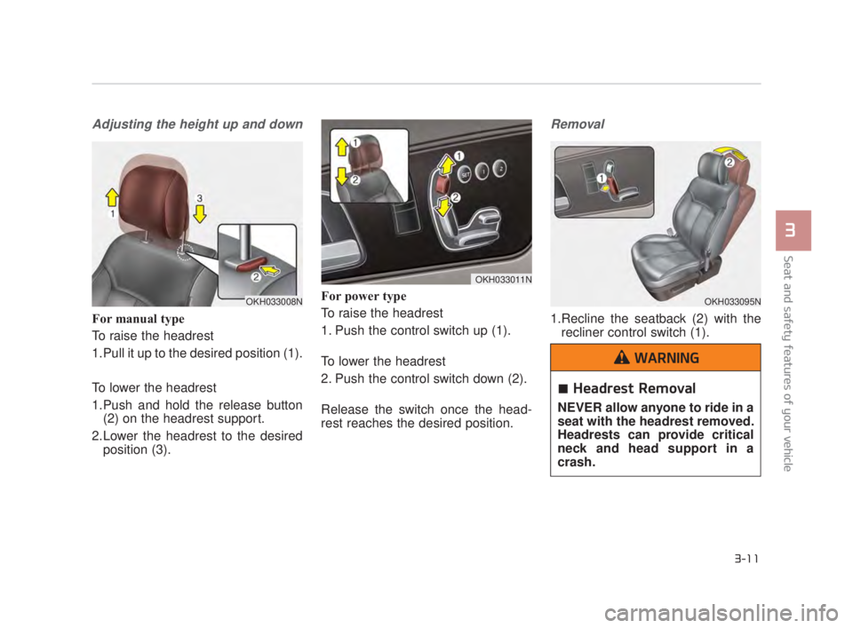 KIA K900 2018 Owners Manual Seat and safety features of your vehicle
3
3-11
Adjusting the height up and down
For manual type
To raise the headrest 
1.Pull it up to the desired position (1).
To lower the headrest
1.Push and hold 
