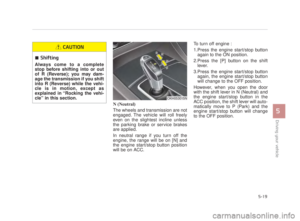 KIA K900 2018  Owners Manual Driving your vehicle
5
5-19
N (Neutral)
The wheels and transmission are not
engaged. The vehicle will roll freely
even on the slightest incline unless
the parking brake or service brakes
are applied.
