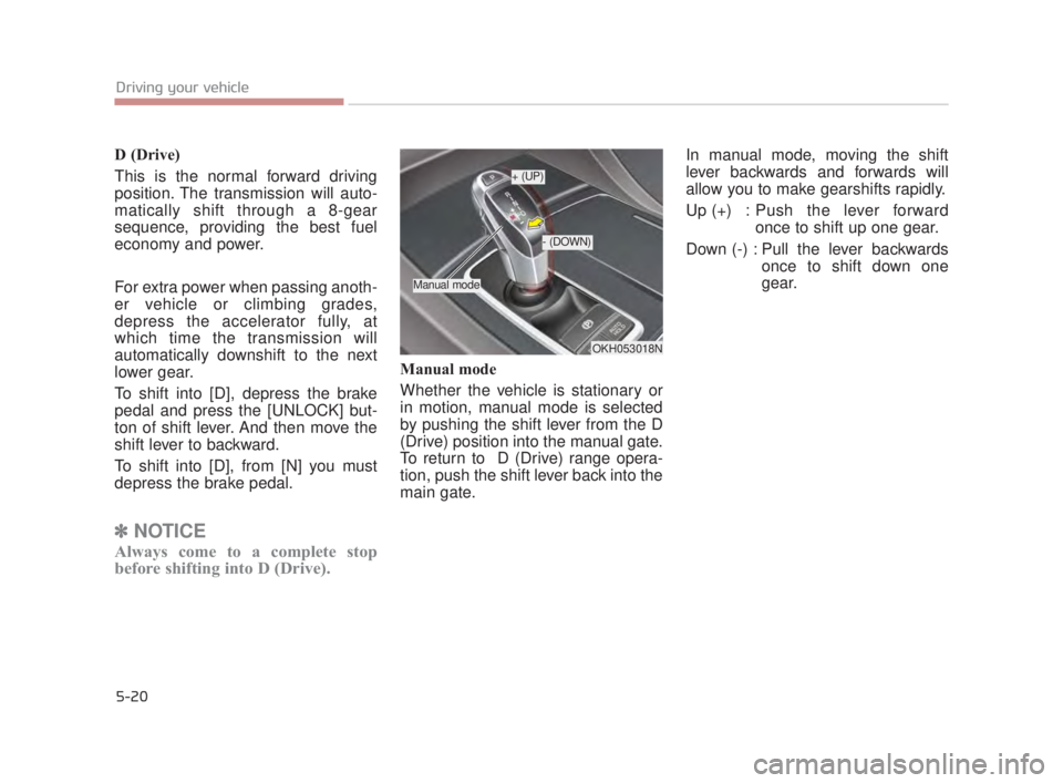 KIA K900 2018  Owners Manual 5-20
Driving your vehicle
D (Drive)
This is the normal forward driving
position. The transmission will auto-
matically shift through a 8-gear
sequence, providing the best fuel
economy and power.
For e