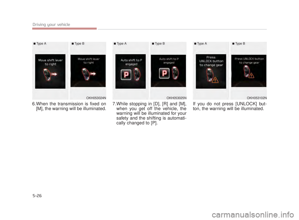 KIA K900 2018  Owners Manual 5-26
Driving your vehicle
6.When the transmission is fixed on[M], the warning will be illuminated. 7.While stopping in [D], [R] and [M],
when you get off the vehicle, the
warning will be illuminated f