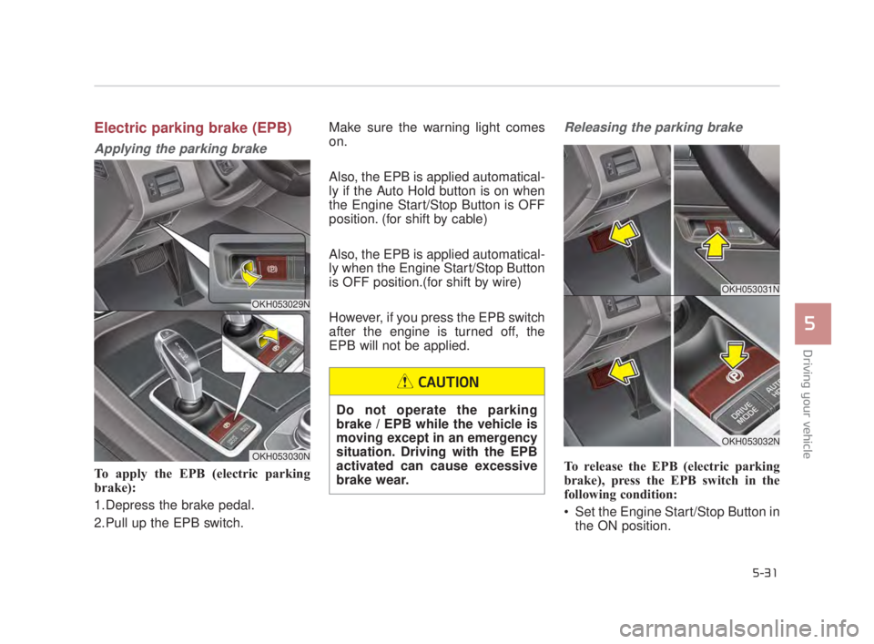KIA K900 2018 Owners Manual Driving your vehicle
5
5-31
Electric parking brake (EPB)
Applying the parking brake
To apply the EPB (electric parking
brake):
1.Depress the brake pedal.
2.Pull up the EPB switch. Make sure the warnin KIA K900 2018 Owners Manual Driving your vehicle
5
5-31
Electric parking brake (EPB)
Applying the parking brake
To apply the EPB (electric parking
brake):
1.Depress the brake pedal.
2.Pull up the EPB switch. Make sure the warnin