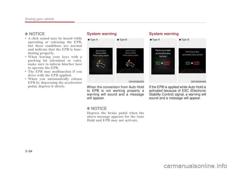 KIA K900 2018 Owners Manual 5-34
Driving your vehicle
✽NOTICE
• A click sound may be heard while
operating or releasing the EPB,
but these conditions are normal
and indicate that the EPB is func-
tioning properly.
• When l KIA K900 2018 Owners Manual 5-34
Driving your vehicle
✽NOTICE
• A click sound may be heard while
operating or releasing the EPB,
but these conditions are normal
and indicate that the EPB is func-
tioning properly.
• When l