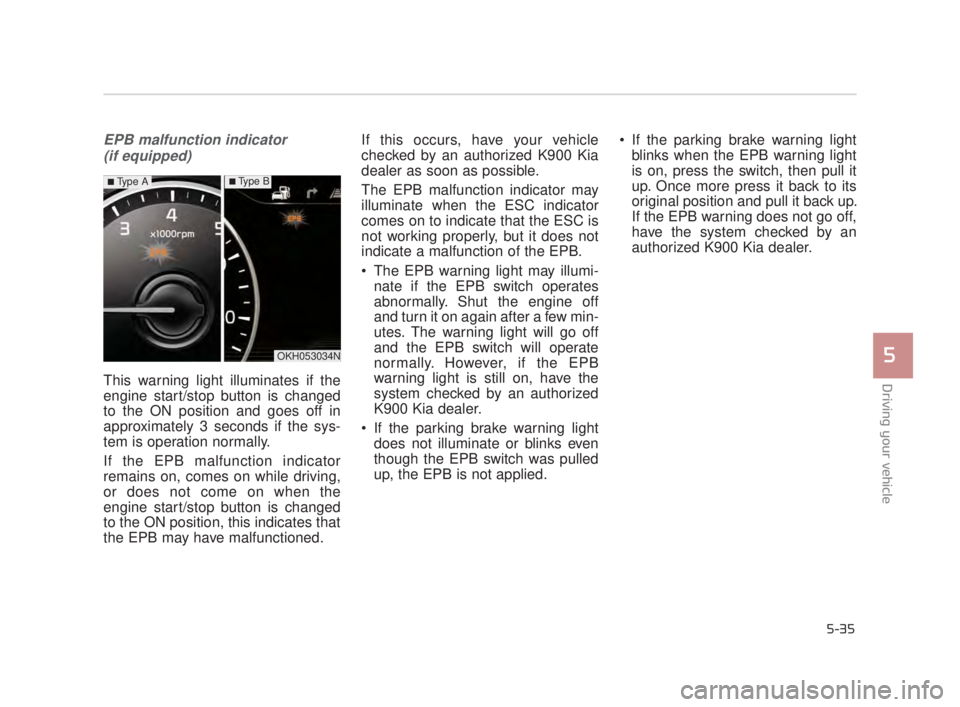 KIA K900 2018 Owners Manual Driving your vehicle
5
5-35
EPB malfunction indicator (if equipped)
This warning light illuminates if the
engine start/stop button is changed
to the ON position and goes off in
approximately 3 seconds KIA K900 2018 Owners Manual Driving your vehicle
5
5-35
EPB malfunction indicator (if equipped)
This warning light illuminates if the
engine start/stop button is changed
to the ON position and goes off in
approximately 3 seconds