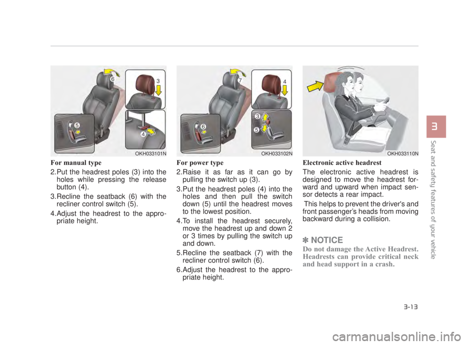 KIA K900 2018 Owners Guide Seat and safety features of your vehicle
3
3-13
For manual type
2.Put the headrest poles (3) into theholes while pressing the release
button (4).
3.Recline the seatback (6) with the recliner control KIA K900 2018 Owners Guide Seat and safety features of your vehicle
3
3-13
For manual type
2.Put the headrest poles (3) into theholes while pressing the release
button (4).
3.Recline the seatback (6) with the recliner control