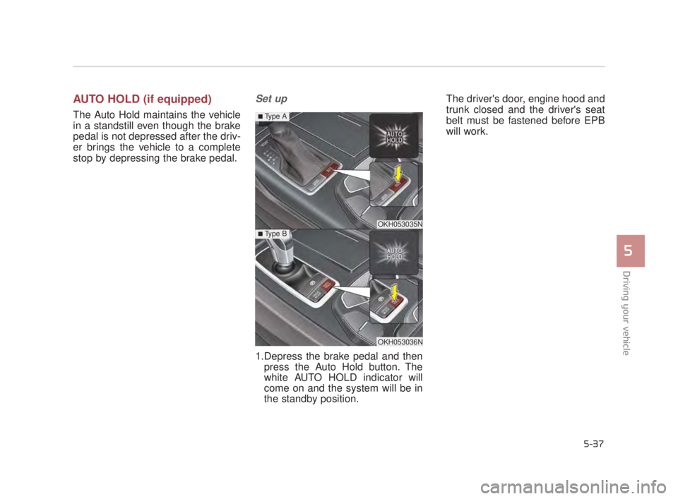 KIA K900 2018 Owners Manual Driving your vehicle
5
5-37
AUTO HOLD (if equipped)
The Auto Hold maintains the vehicle
in a standstill even though the brake
pedal is not depressed after the driv-
er brings the vehicle to a complete KIA K900 2018 Owners Manual Driving your vehicle
5
5-37
AUTO HOLD (if equipped)
The Auto Hold maintains the vehicle
in a standstill even though the brake
pedal is not depressed after the driv-
er brings the vehicle to a complete