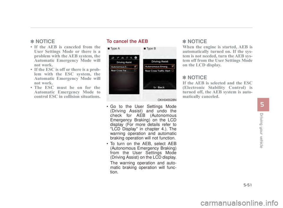 KIA K900 2018 Owners Manual Driving your vehicle
5
5-51
✽NOTICE
• If the AEB is canceled from the
User Settings Mode or there is a
problem with the AEB system, the
Automatic Emergency Mode will
not work.
• If the ESC is of KIA K900 2018 Owners Manual Driving your vehicle
5
5-51
✽NOTICE
• If the AEB is canceled from the
User Settings Mode or there is a
problem with the AEB system, the
Automatic Emergency Mode will
not work.
• If the ESC is of
