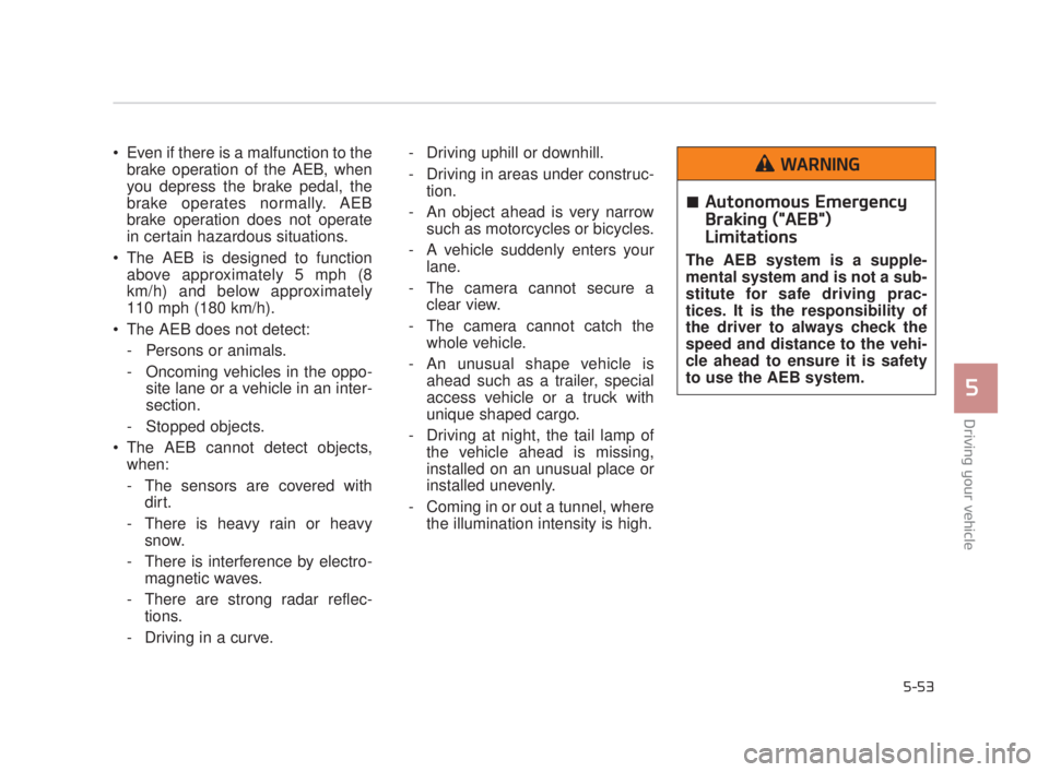 KIA K900 2018 Owners Manual Even if there is a malfunction to thebrake operation of the AEB, when
you depress the brake pedal, the
brake operates normally. AEB
brake operation does not operate
in certain hazardous situations.
KIA K900 2018 Owners Manual Even if there is a malfunction to thebrake operation of the AEB, when
you depress the brake pedal, the
brake operates normally. AEB
brake operation does not operate
in certain hazardous situations.