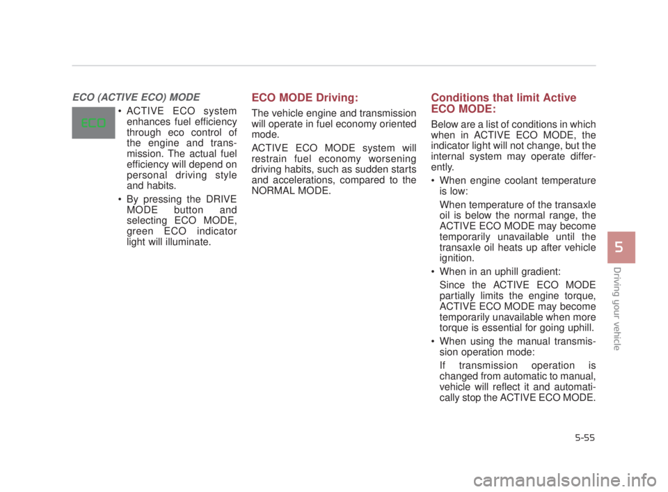 KIA K900 2018  Owners Manual Driving your vehicle
5
5-55
ECO (ACTIVE ECO) MODE 
 ACTIVE ECO systemenhances fuel efficiency
through eco control of
the engine and trans-
mission. The actual fuel
efficiency will depend on
personal d